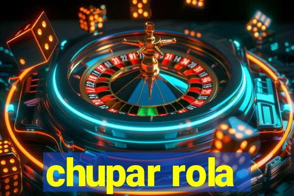 chupar rola